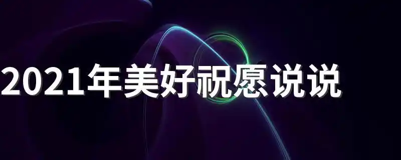 2021年美好祝愿说说关于2021年美好祝愿说说推荐