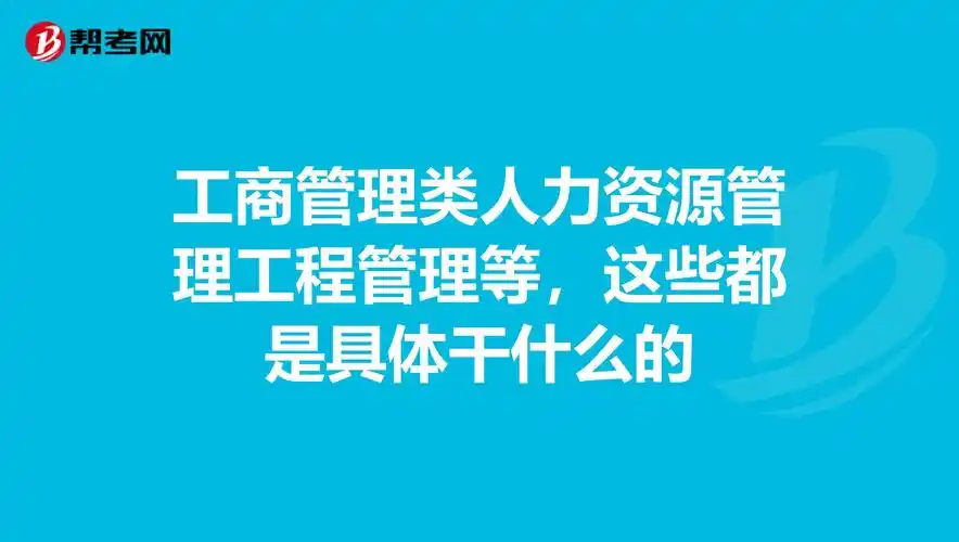 工商管理类人力资源管理工程管理等,这些都是具体干什么的