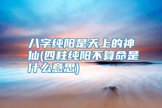 八字纯阳的绝世好命_八字纯阴帝王_纯阳八字为帝王八字