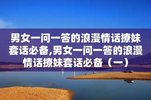 男女一问一答的浪漫情话撩妹套话必备,男女一问一答的浪漫情话撩妹