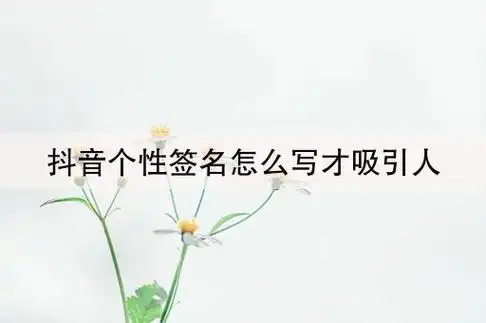抖音个性签名怎么写才吸引人(抖音签名怎么写吸粉)