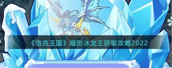 洛克王国暗影冰龙王怎么获得-获取方法攻略2022 - 创意手游