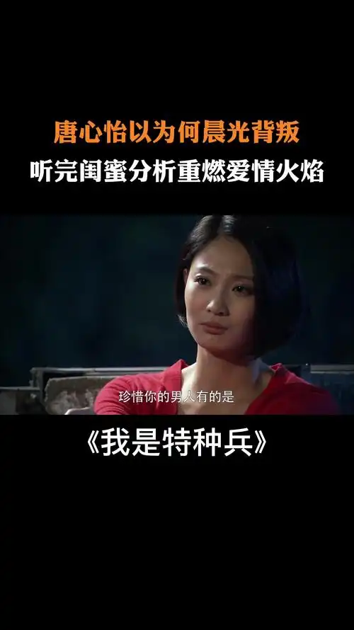 我是特种兵:唐心怡以为何晨光背叛,听完闺蜜分析重燃爱情火焰-度小视