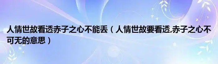 人情世故看透赤子之心不能丢人情世故要看透赤子之心不可无的意思