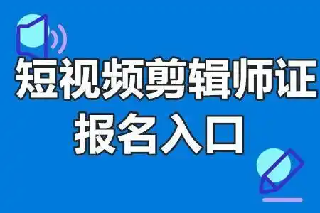 短视频剪辑师证含金量 短视频剪辑师证报名入口_证书_工作_职业