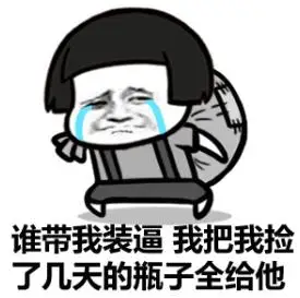 谁带我装逼,我把我捡了几天的瓶子全给他 - 你这个逼装得好,总算没给