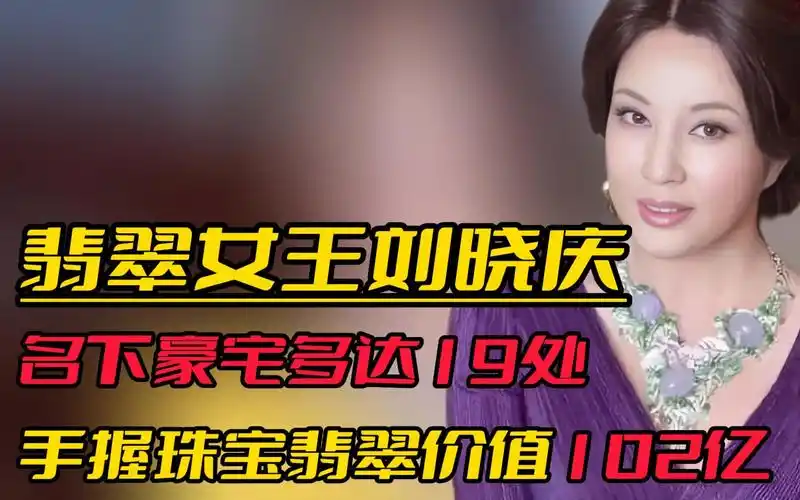 "翡翠女王"刘晓庆:手握价值102亿的翡翠,名下房产多达19处