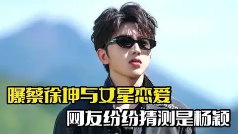 蔡徐坤被曝恋爱!女方是二字顶流,杨颖备受牵连