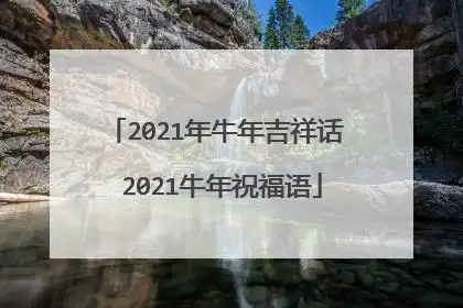 2021年牛年吉祥话 2021牛年祝福语