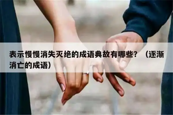 表示慢慢消失灭绝的成语典故有哪些?(逐渐消亡的成语) - 嘻嘻组词网