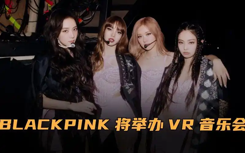 blackpink将举办vr音乐会!定于12月26日,可能真人不会到场