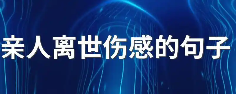 亲人离世伤感的句子 亲人离世伤感的句子说说语录-酷奇经验网