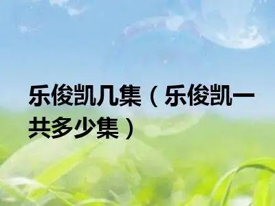 乐俊凯几集(乐俊凯一共多少集)_好房网