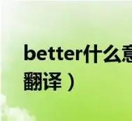 better什么意思翻译中文(better什么意思翻译)