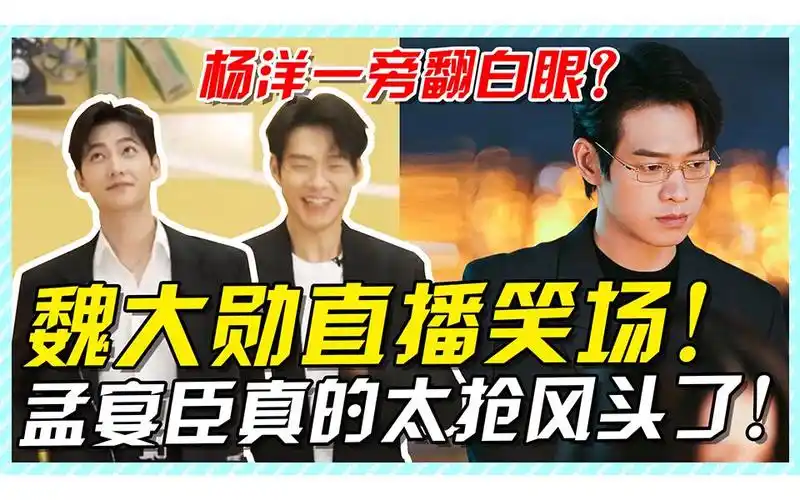 魏大勋直播笑场,杨洋一旁翻白眼?孟宴臣真的太抢风头了