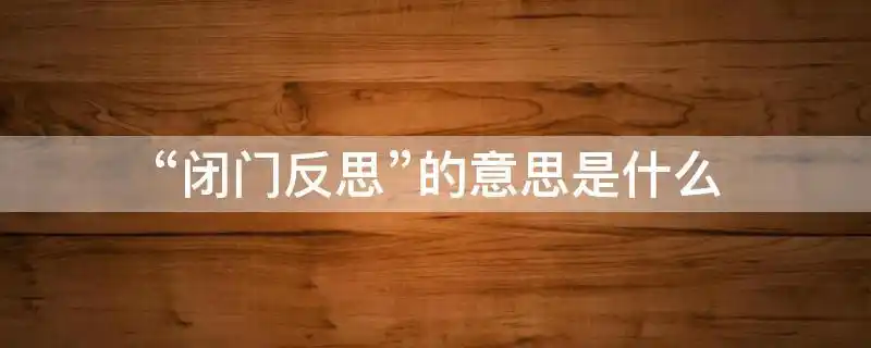 "闭门反思"的意思是关上门反省自己的过错.