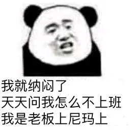 我就纳闷了天天问我怎么不上班我是老板上尼玛上 - 斗图表情包 - 金