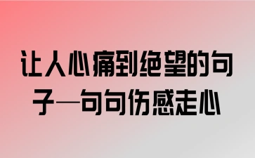 伤心绝望心痛心寒的句子『女人伤心绝望心痛心寒的句子』