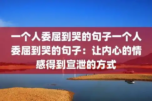 一个人委屈到哭的句子一个人委屈到哭的句子:让内
