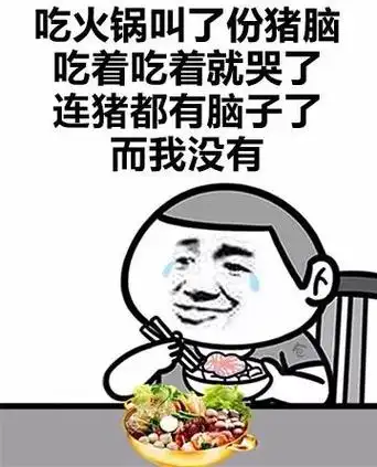 吃火锅叫了份猪脑,吃着吃着就哭了,连猪都有脑子了,而我没有 - 我哭了
