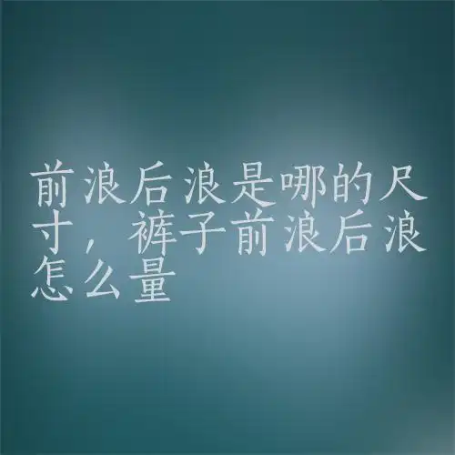 前浪后浪是哪的尺寸,裤子前浪后浪怎么量