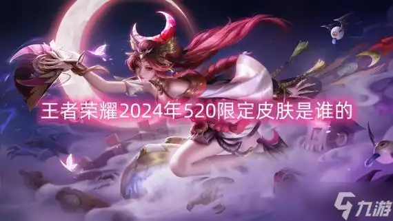 王者荣耀2024年520限定皮肤是谁的_王者荣耀_九游手机游戏