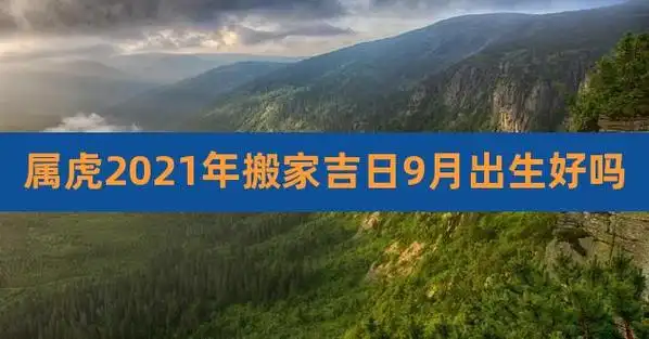 属虎2023年搬家吉日9月出生好吗