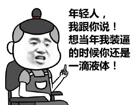 年轻人,我跟你说!想当年我装逼的时候你还是一滴液体!