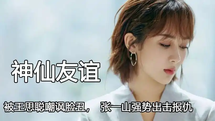 "神仙友谊"杨紫,被王思聪嘲讽脸丑,张一山强势出击为