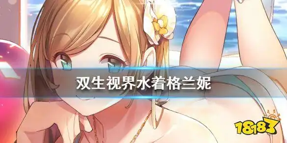 双生视界水着格兰妮怎么样水着格兰妮技能属性介绍