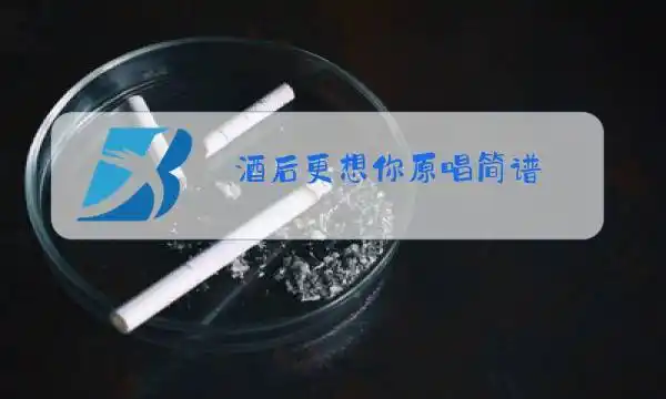 酒后更想你原唱简谱