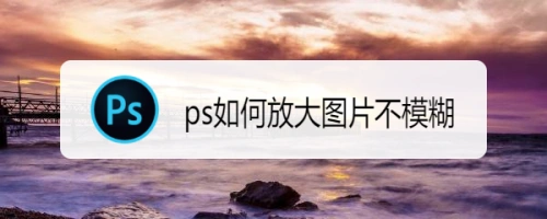 ps如何放大图片不模糊