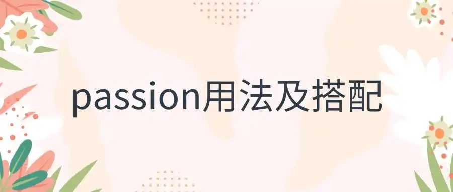 passion,名词,意思是"激情;热情;酷爱;盛怒".