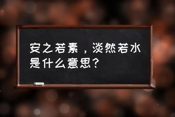 淡然若水下一句 安之若素,淡然若水是什么意思?