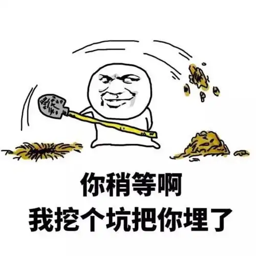 你稍等啊,我挖坑把你埋了