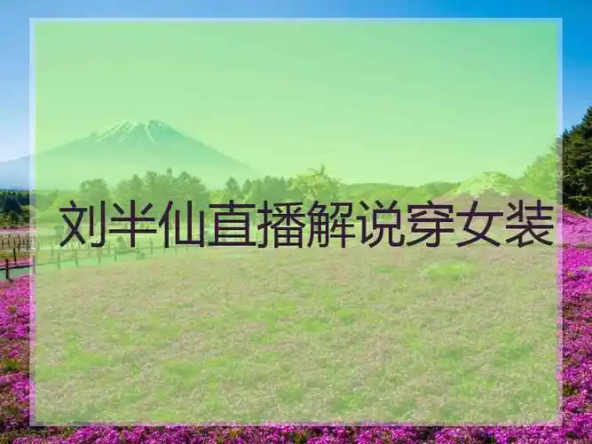 刘半仙直播解说穿女装刘半仙直播解说穿女装