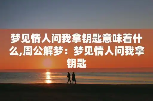 梦见情人问我拿钥匙意味着什么,周公解梦:梦见情人问我拿钥匙